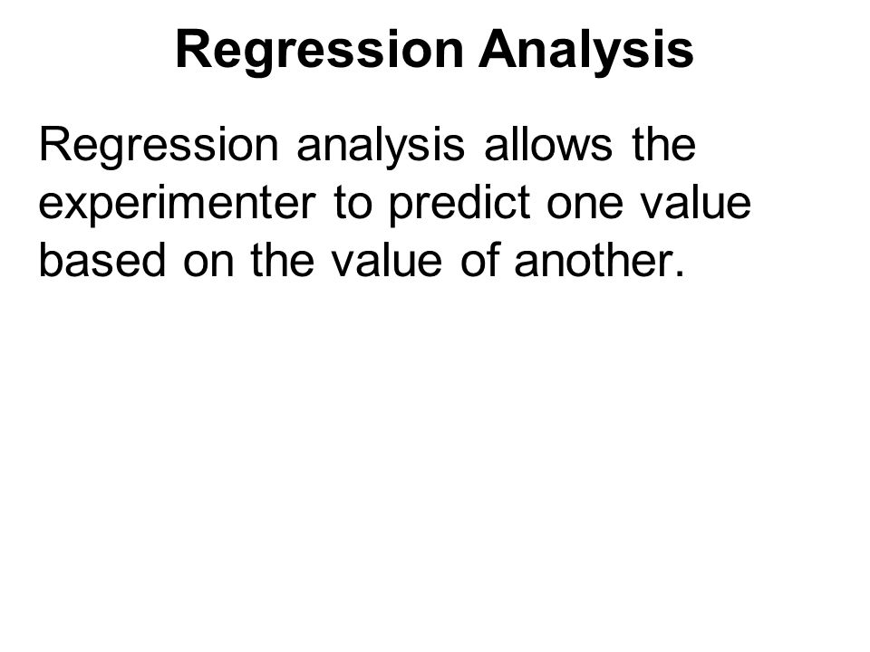 Regression Analysis Regression analysis allows the experimenter to predict one value based on the value of another.