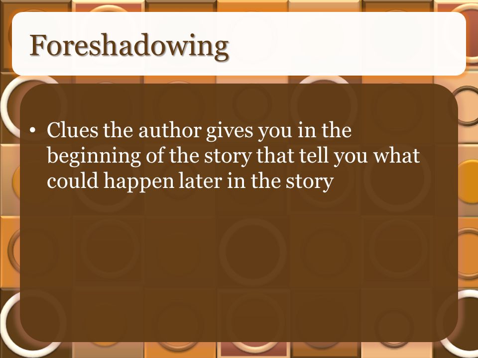 Foreshadowing Clues the author gives you in the beginning of the story that tell you what could happen later in the story