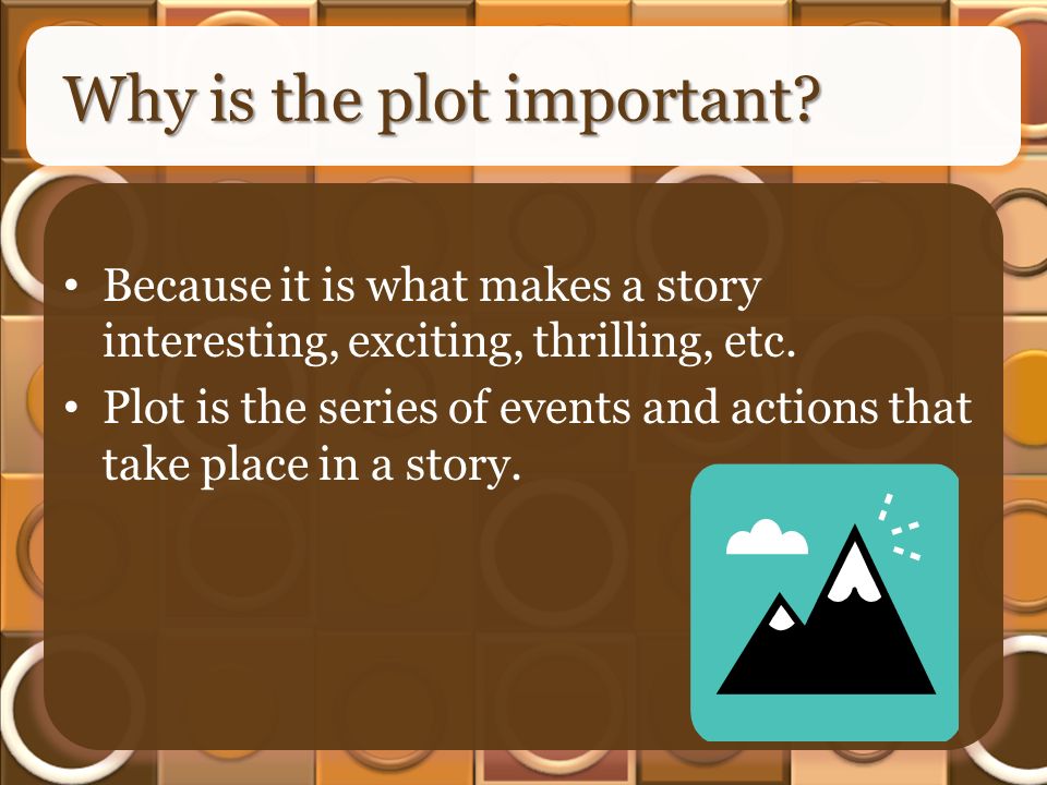Why is the plot important. Because it is what makes a story interesting, exciting, thrilling, etc.