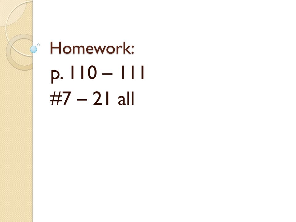 Homework: p. 110 – 111 #7 – 21 all