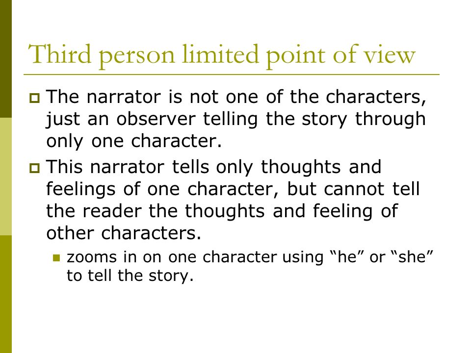 Third person limited point of view  The narrator is not one of the characters, just an observer telling the story through only one character.