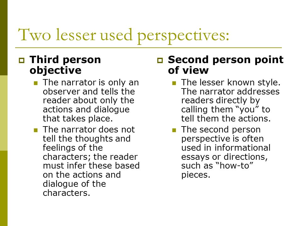 Two lesser used perspectives:  Third person objective The narrator is only an observer and tells the reader about only the actions and dialogue that takes place.