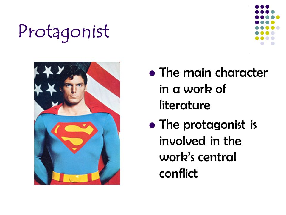 Protagonist The main character in a work of literature The protagonist is involved in the work’s central conflict