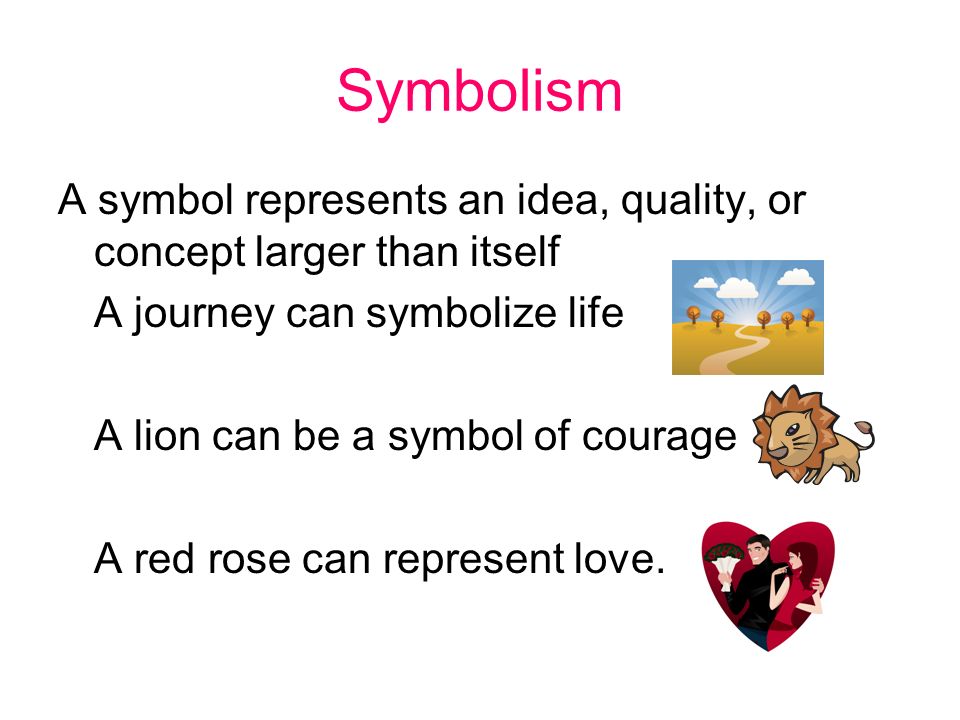 Symbolism A symbol represents an idea, quality, or concept larger than itself A journey can symbolize life A lion can be a symbol of courage A red rose can represent love.