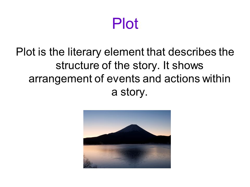 Plot Plot is the literary element that describes the structure of the story.