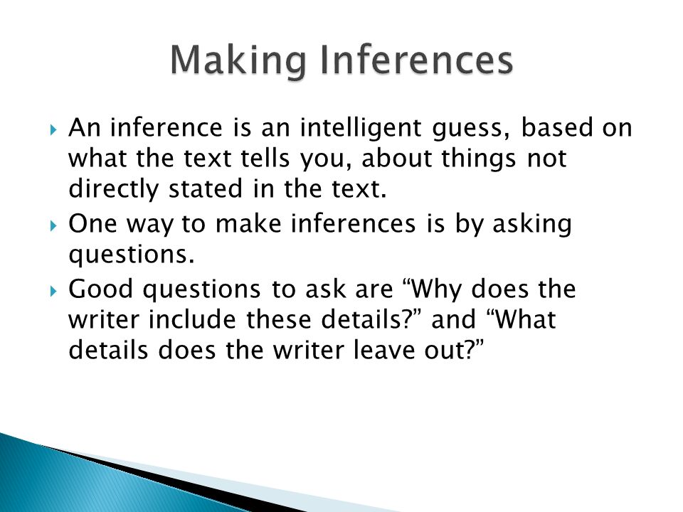 An inference is an intelligent guess, based on what the text tells you, about things not directly stated in the text.