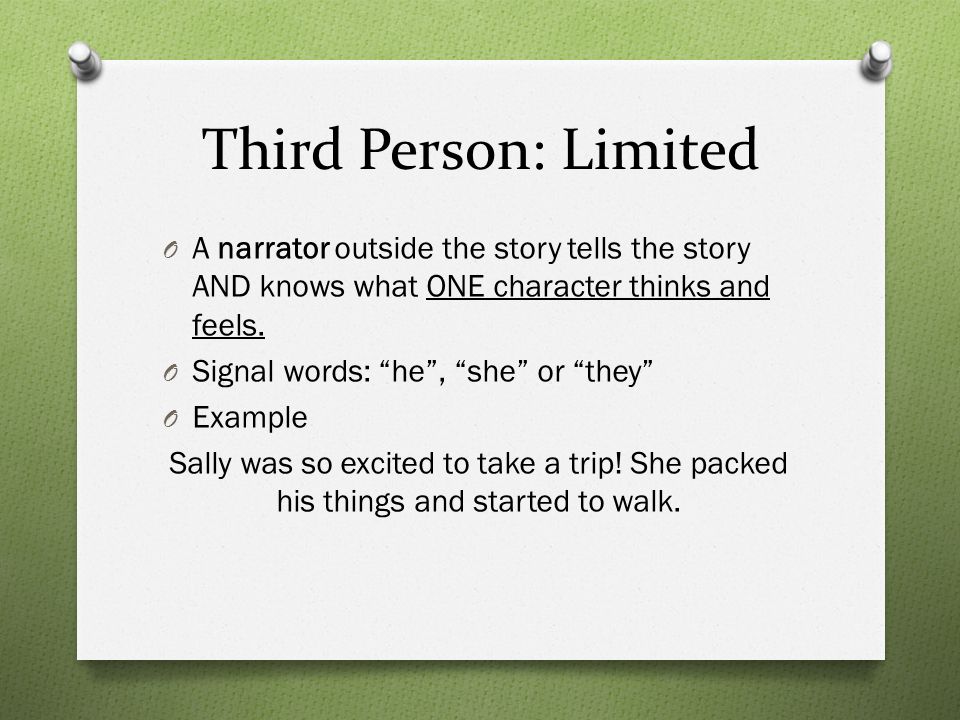 Third Person: Limited O A narrator outside the story tells the story AND knows what ONE character thinks and feels.
