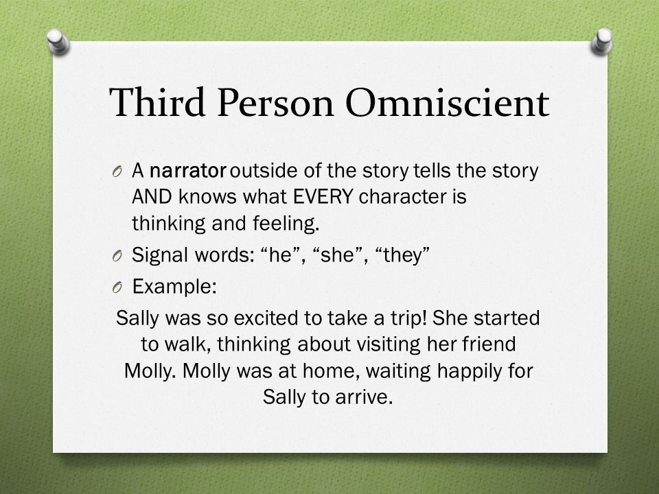 Third Person Omniscient O A narrator outside of the story tells the story AND knows what EVERY character is thinking and feeling.
