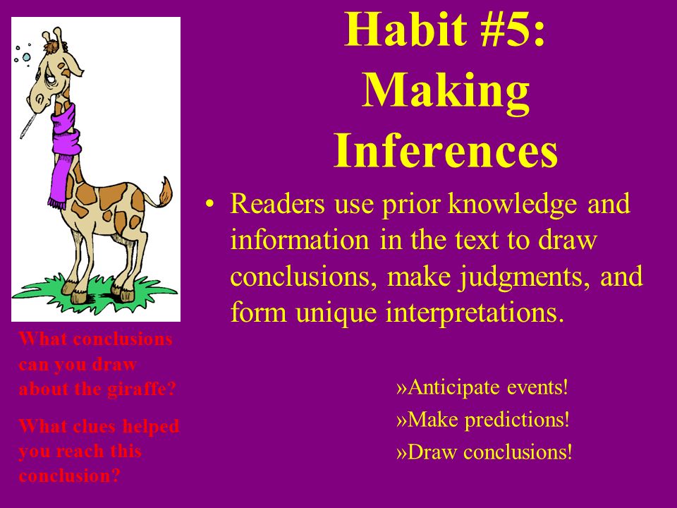Habit #5: Making Inferences Readers use prior knowledge and information in the text to draw conclusions, make judgments, and form unique interpretations.