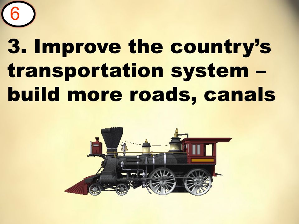3. Improve the country’s transportation system – build more roads, canals 6