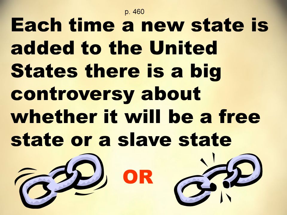 Each time a new state is added to the United States there is a big controversy about whether it will be a free state or a slave state OR p.