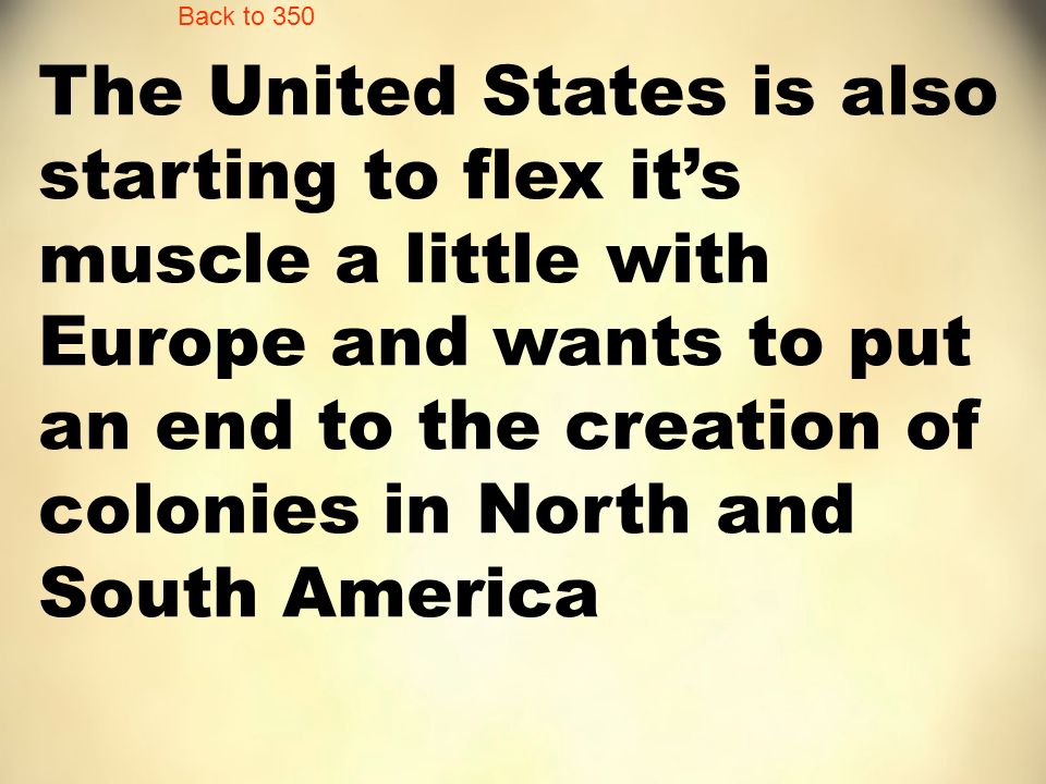 The United States is also starting to flex it’s muscle a little with Europe and wants to put an end to the creation of colonies in North and South America Back to 350