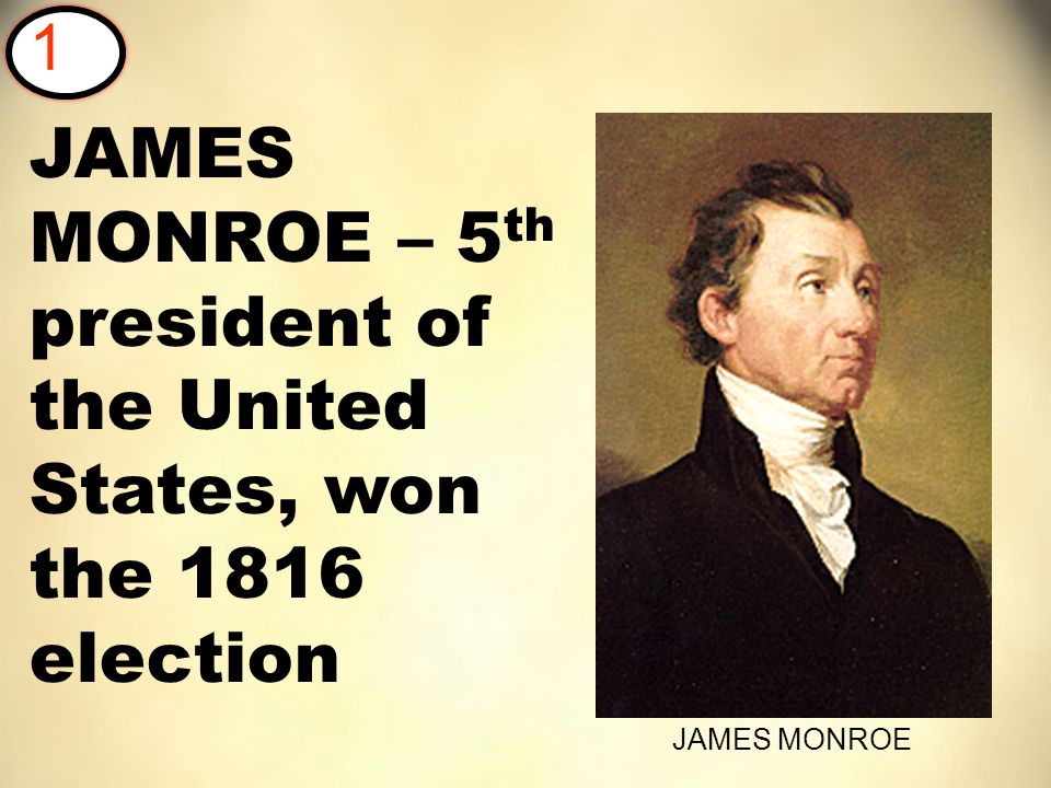 JAMES MONROE – 5 th president of the United States, won the 1816 election 1 JAMES MONROE