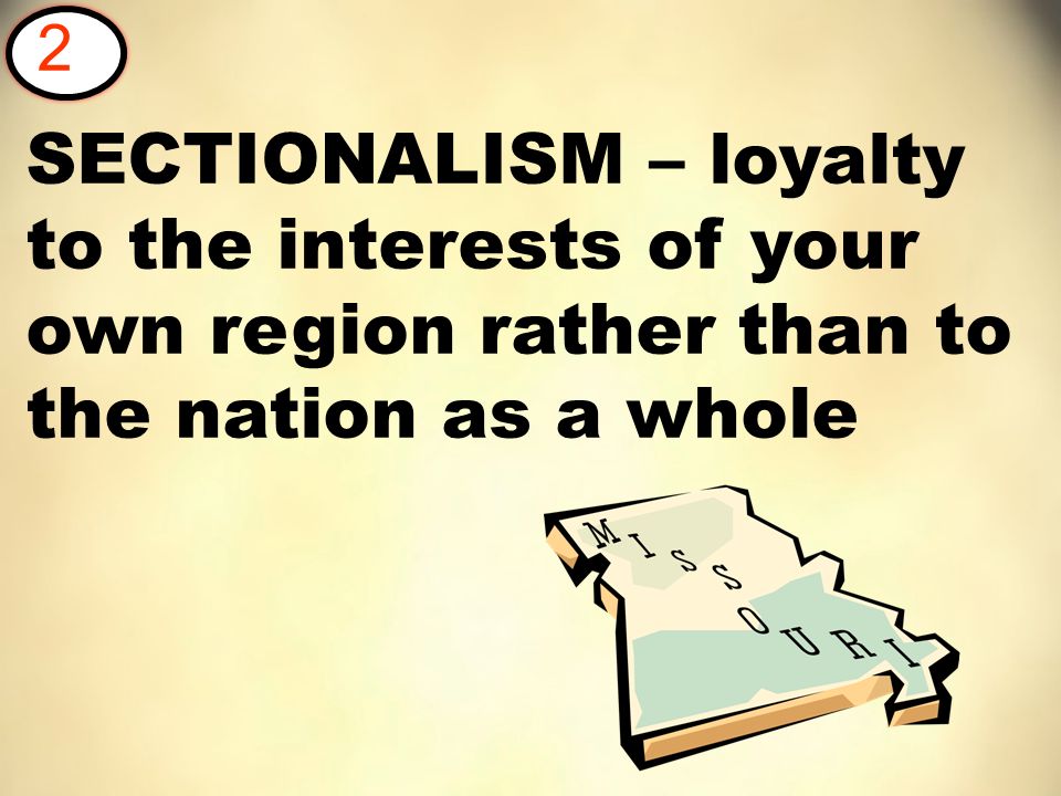 SECTIONALISM – loyalty to the interests of your own region rather than to the nation as a whole 2