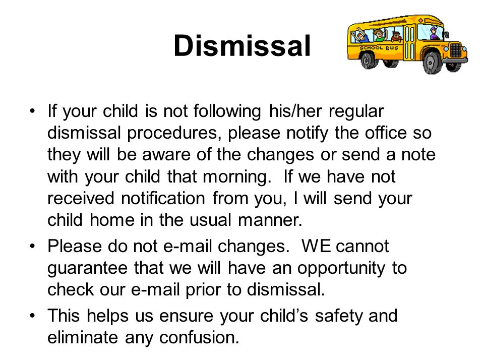 Dismissal If your child is not following his/her regular dismissal procedures, please notify the office so they will be aware of the changes or send a note with your child that morning.