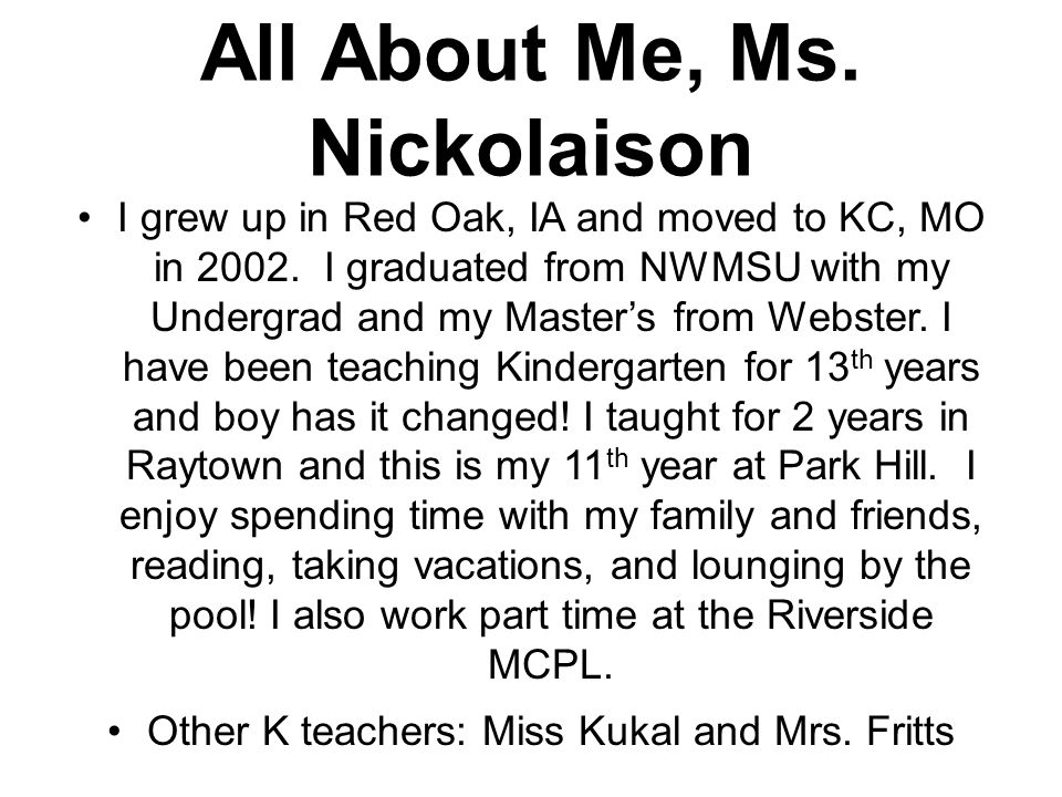 All About Me, Ms. Nickolaison I grew up in Red Oak, IA and moved to KC, MO in