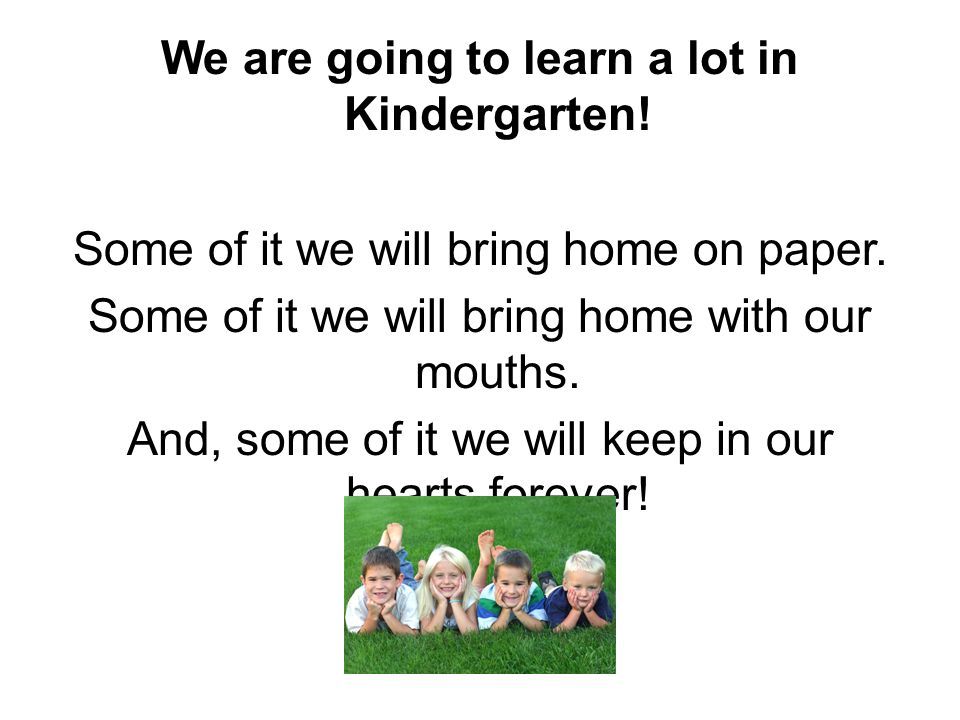We are going to learn a lot in Kindergarten. Some of it we will bring home on paper.