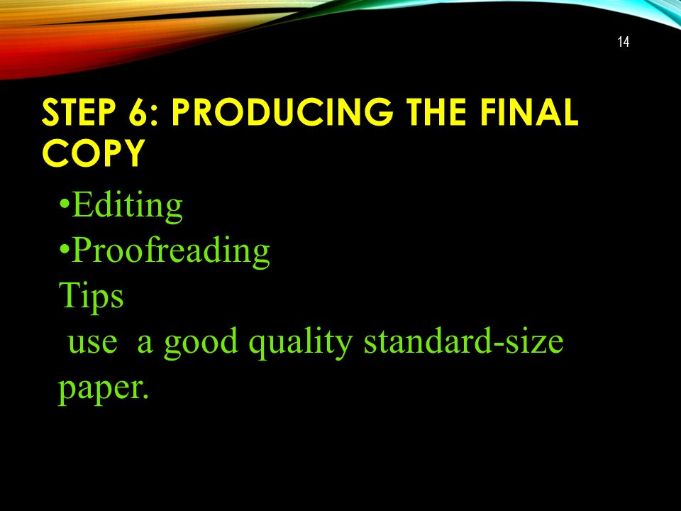 STEP 6: PRODUCING THE FINAL COPY 14 Editing Proofreading Tips use a good quality standard-size paper.