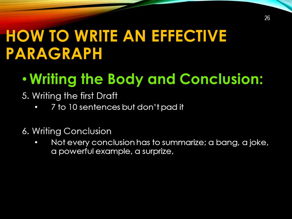 HOW TO WRITE AN EFFECTIVE PARAGRAPH Writing the Body and Conclusion: 5.