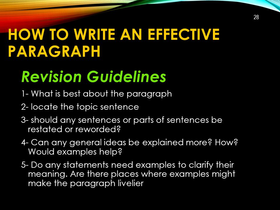 HOW TO WRITE AN EFFECTIVE PARAGRAPH Revision Guidelines 1- What is best about the paragraph 2- locate the topic sentence 3- should any sentences or parts of sentences be restated or reworded.