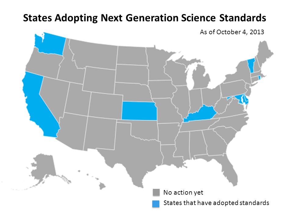 States that have adopted standards No action yet States Adopting Next Generation Science Standards As of October 4, 2013