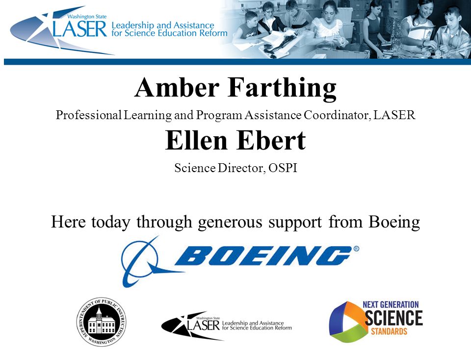 Amber Farthing Professional Learning and Program Assistance Coordinator, LASER Ellen Ebert Science Director, OSPI Here today through generous support from Boeing