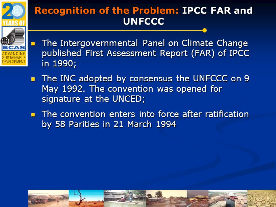 Recognition of the Problem: IPCC FAR and UNFCCC The Intergovernmental Panel on Climate Change published First Assessment Report (FAR) of IPCC in 1990; The Intergovernmental Panel on Climate Change published First Assessment Report (FAR) of IPCC in 1990; The INC adopted by consensus the UNFCCC on 9 May 1992.