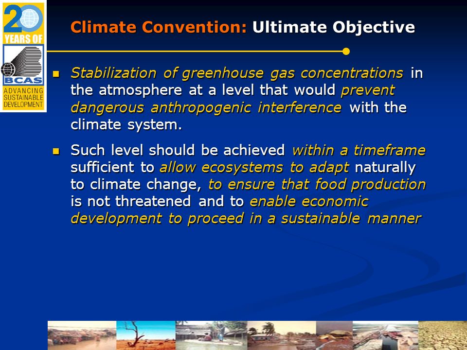 Climate Convention: Ultimate Objective Stabilization of greenhouse gas concentrations in the atmosphere at a level that would prevent dangerous anthropogenic interference with the climate system.