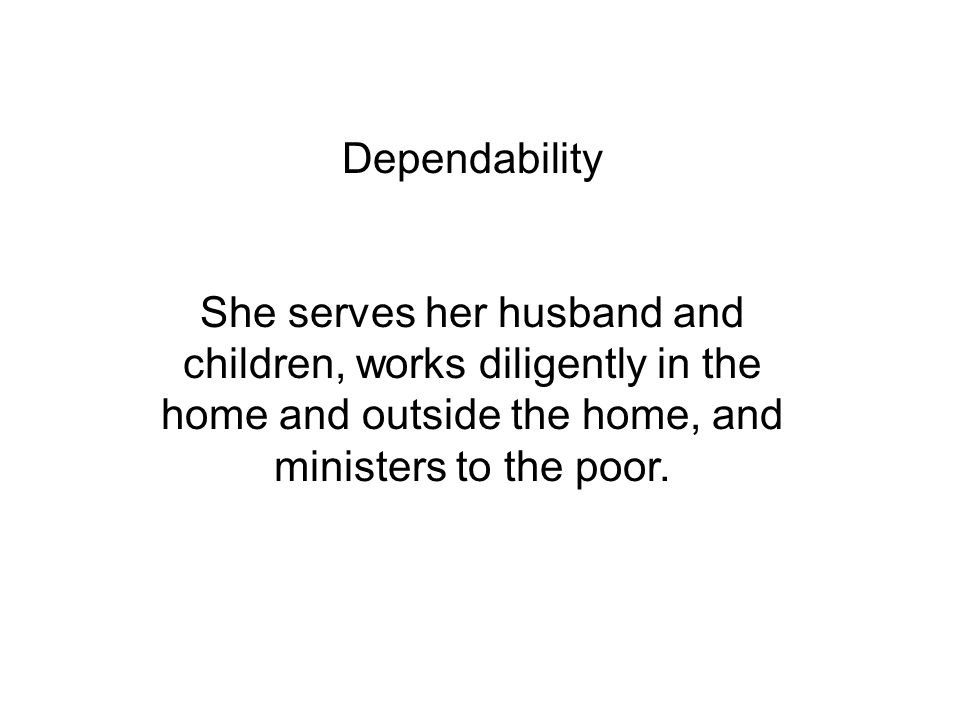 Dependability She serves her husband and children, works diligently in the home and outside the home, and ministers to the poor.