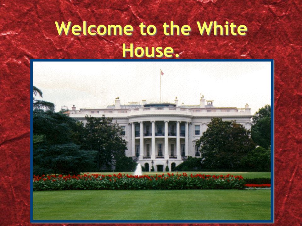 Welcome to the White House.