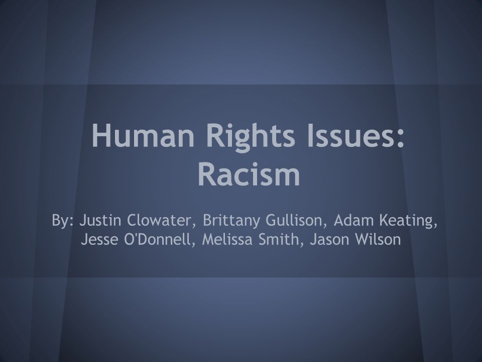 Human Rights Issues: Racism By: Justin Clowater, Brittany Gullison, Adam Keating, Jesse O Donnell, Melissa Smith, Jason Wilson