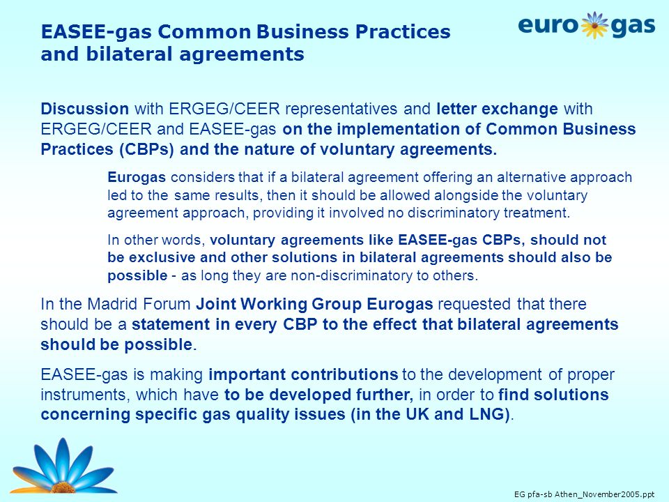 EG pfa-sb Athen_November2005.ppt Discussion with ERGEG/CEER representatives and letter exchange with ERGEG/CEER and EASEE-gas on the implementation of Common Business Practices (CBPs) and the nature of voluntary agreements.