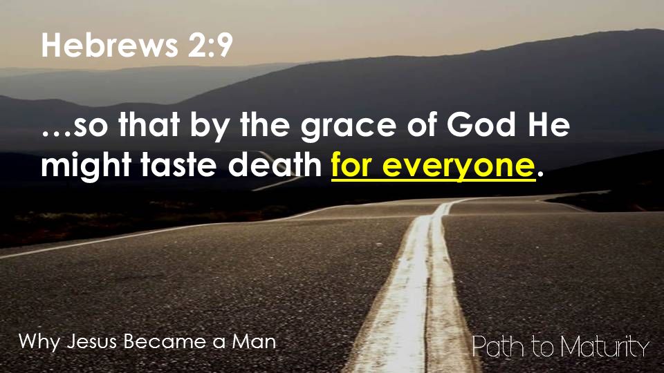 Why Jesus Became a Man Hebrews 2:9 …so that by the grace of God He might taste death for everyone.
