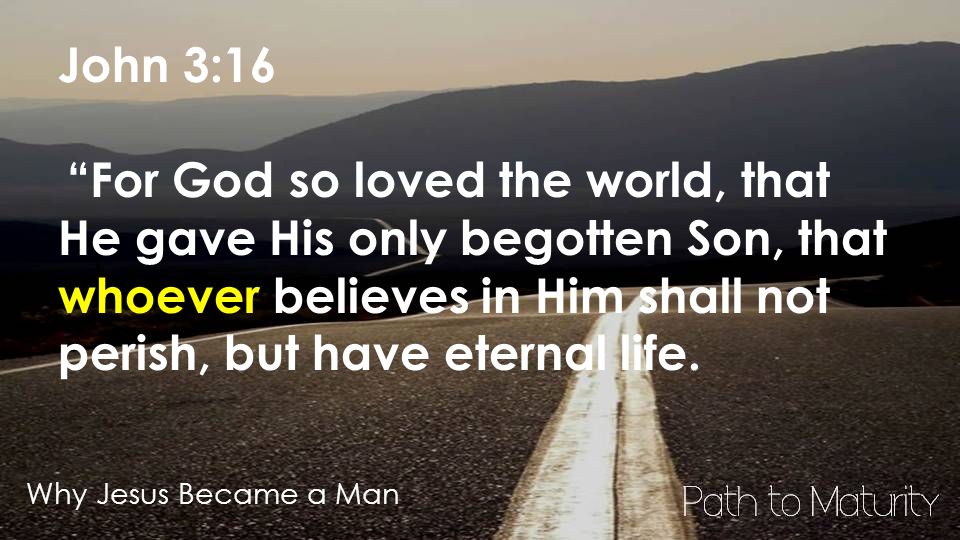 Why Jesus Became a Man John 3:16 For God so loved the world, that He gave His only begotten Son, that whoever believes in Him shall not perish, but have eternal life.