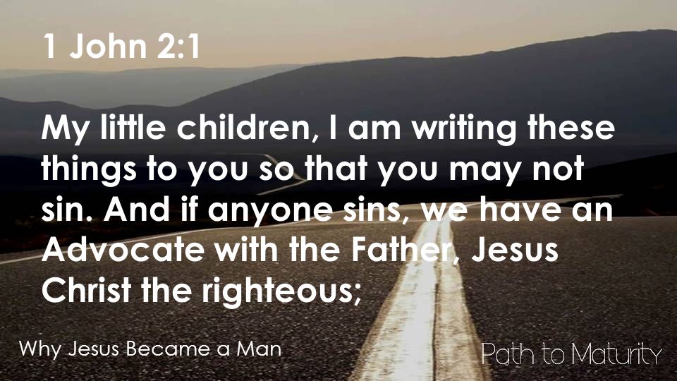 Why Jesus Became a Man 1 John 2:1 My little children, I am writing these things to you so that you may not sin.