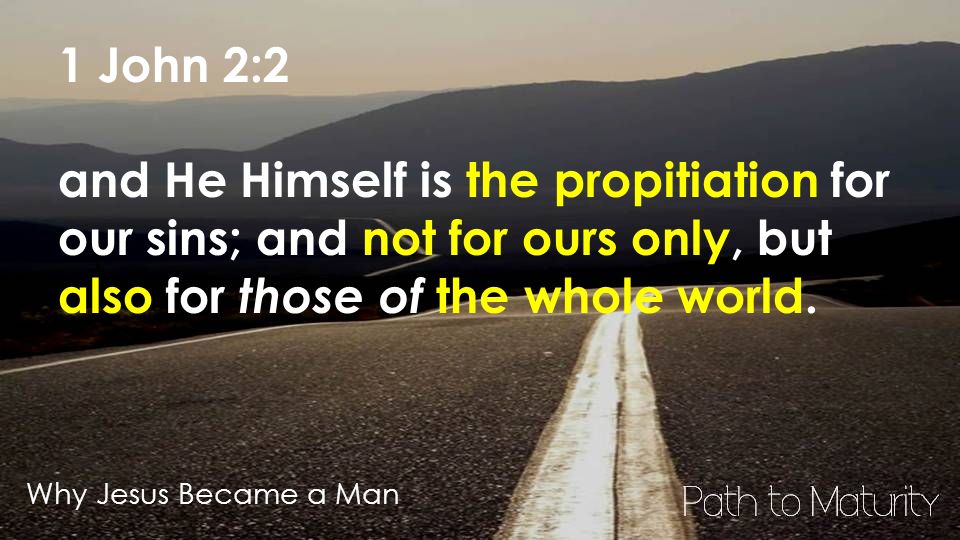 Why Jesus Became a Man 1 John 2:2 and He Himself is the propitiation for our sins; and not for ours only, but also for those of the whole world.