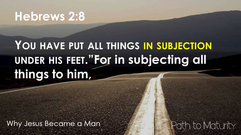 Why Jesus Became a Man Hebrews 2:8 Y OU HAVE PUT ALL THINGS IN SUBJECTION UNDER HIS FEET. For in subjecting all things to him,