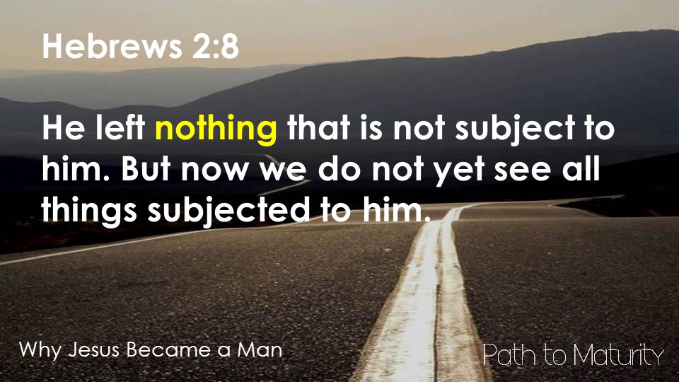 Why Jesus Became a Man Hebrews 2:8 He left nothing that is not subject to him.