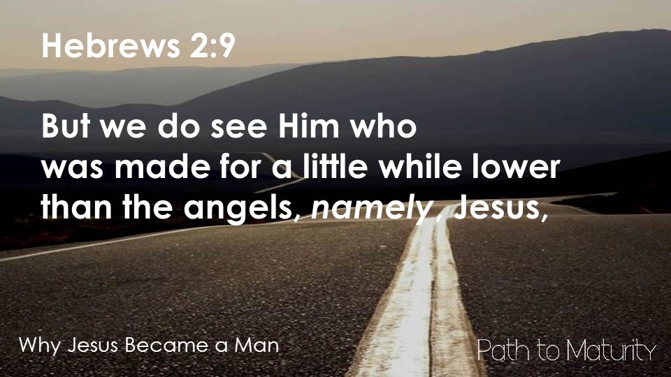 Why Jesus Became a Man Hebrews 2:9 But we do see Him who was made for a little while lower than the angels, namely, Jesus,