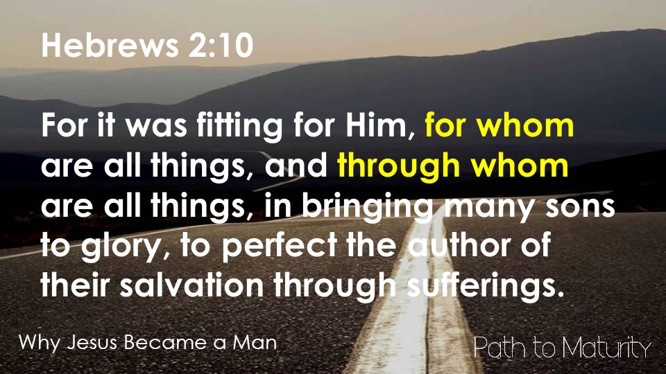 Why Jesus Became a Man Hebrews 2:10 For it was fitting for Him, for whom are all things, and through whom are all things, in bringing many sons to glory, to perfect the author of their salvation through sufferings.