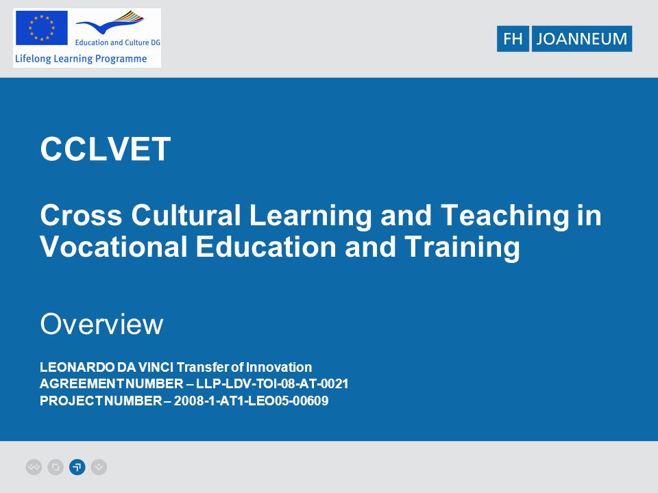 CCLVET Cross Cultural Learning and Teaching in Vocational Education and Training Overview LEONARDO DA VINCI Transfer of Innovation AGREEMENT NUMBER – LLP-LDV-TOI-08-AT-0021 PROJECT NUMBER – AT1-LEO