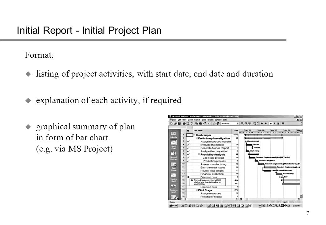 7 Initial Report - Initial Project Plan Format: u listing of project activities, with start date, end date and duration u explanation of each activity, if required u graphical summary of plan in form of bar chart (e.g.