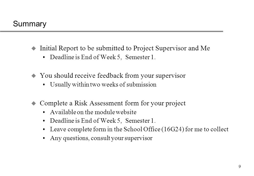 9 Summary u Initial Report to be submitted to Project Supervisor and Me Deadline is End of Week 5, Semester 1.