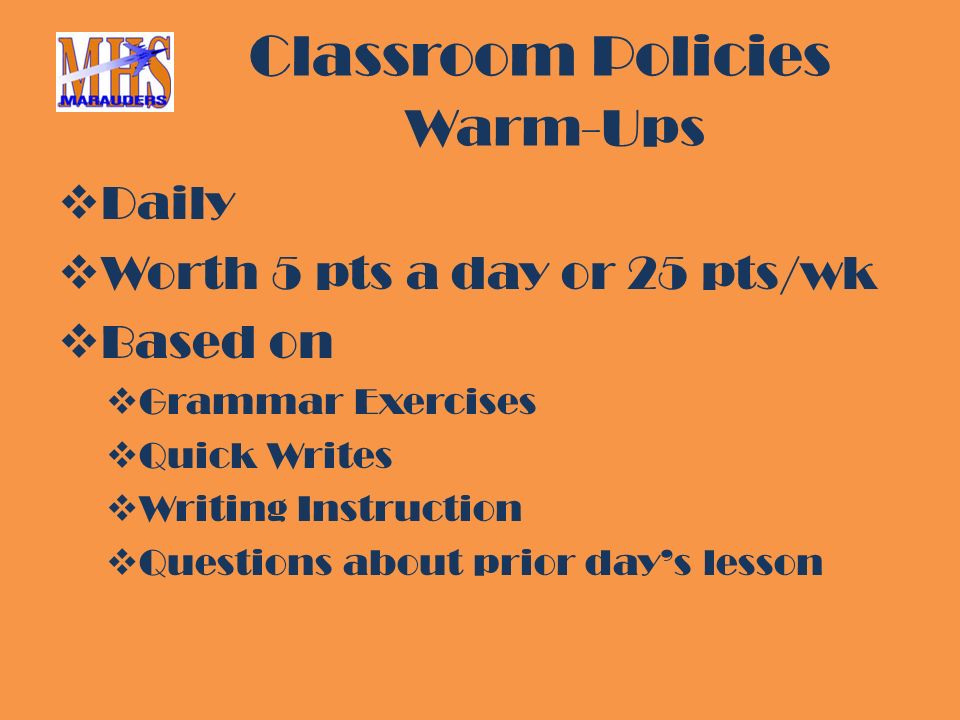 Classroom Policies Warm-Ups  Daily  Worth 5 pts a day or 25 pts/wk  Based on  Grammar Exercises  Quick Writes  Writing Instruction  Questions about prior day’s lesson