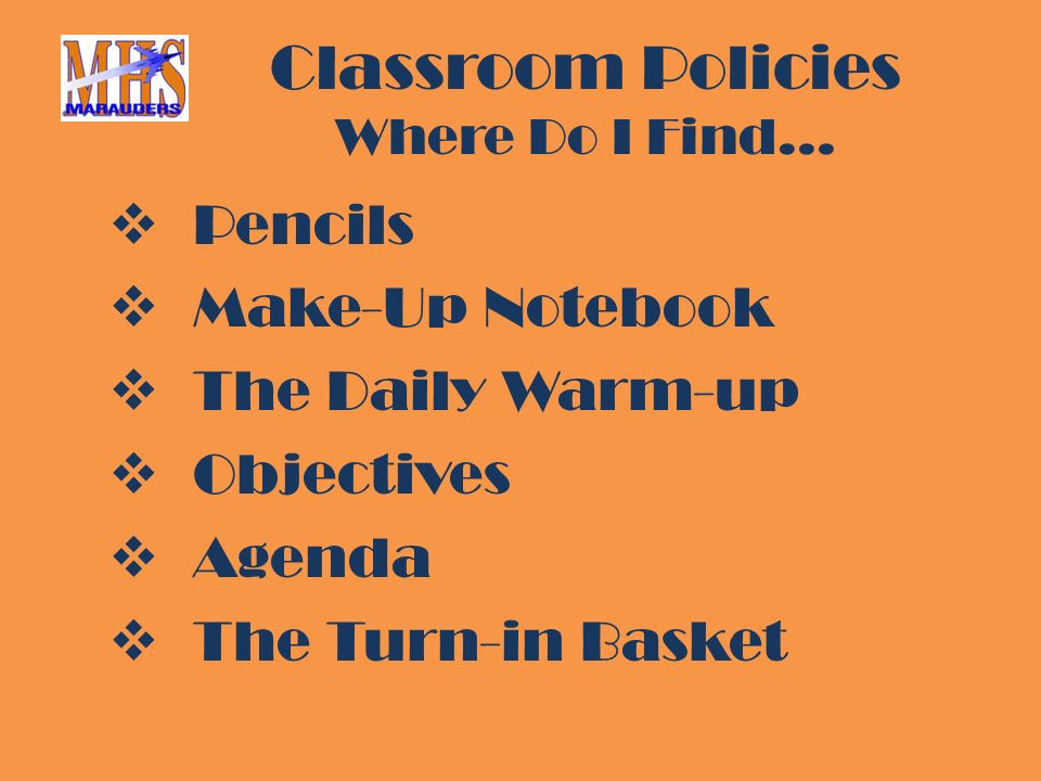 Classroom Policies Where Do I Find…  Pencils  Make-Up Notebook  The Daily Warm-up  Objectives  Agenda  The Turn-in Basket