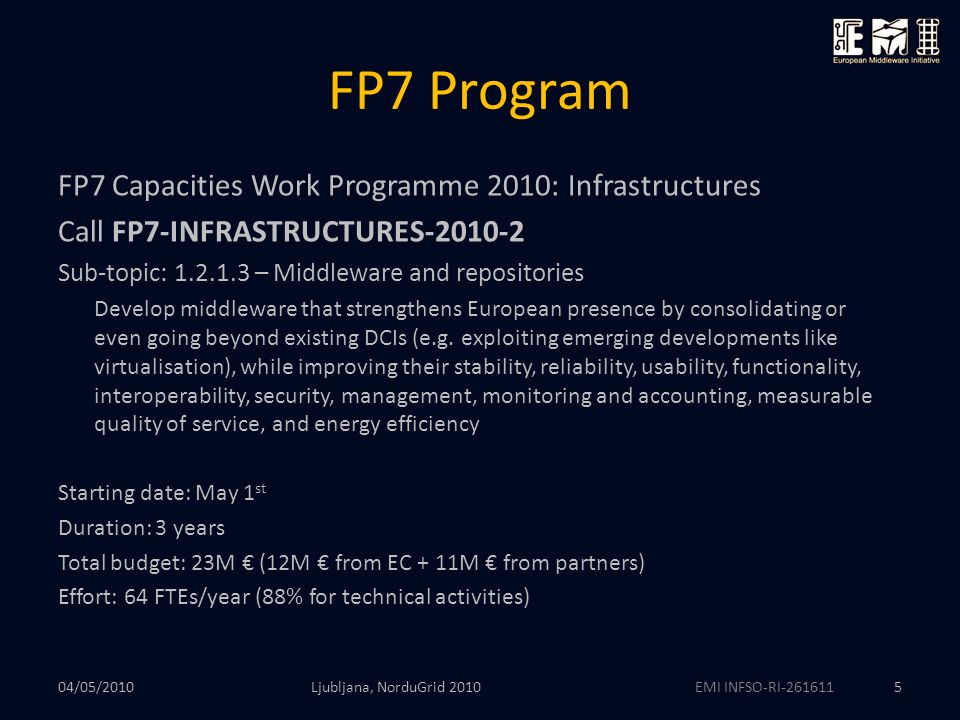 EMI INFSO-RI FP7 Program Ljubljana, NorduGrid FP7 Capacities Work Programme 2010: Infrastructures Call FP7-INFRASTRUCTURES Sub-topic: – Middleware and repositories Develop middleware that strengthens European presence by consolidating or even going beyond existing DCIs (e.g.