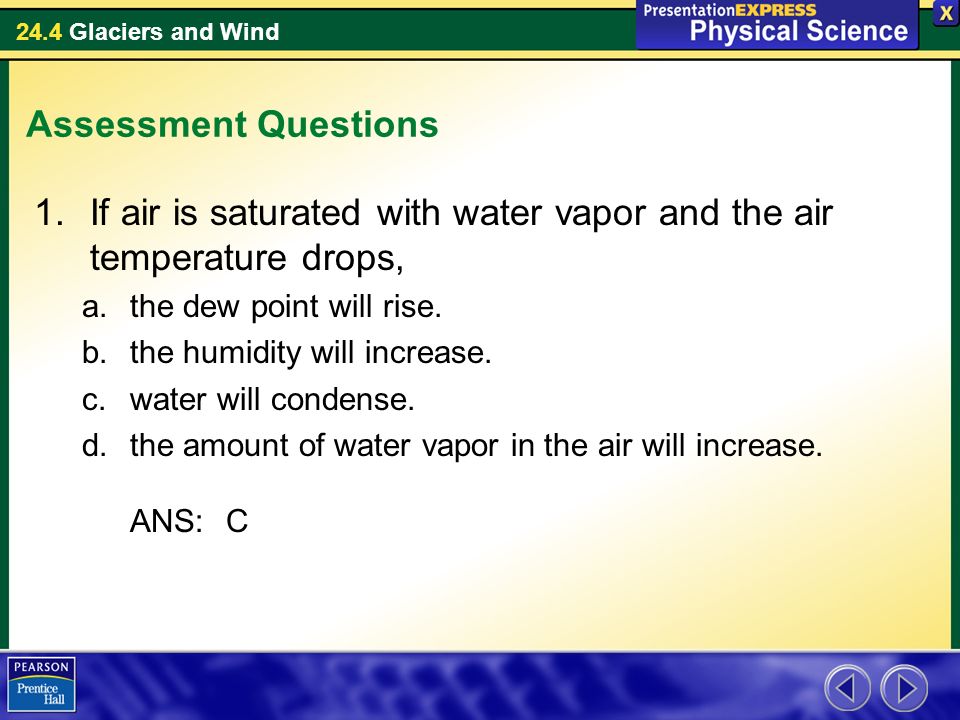 24.4 Glaciers and Wind Assessment Questions 1.If air is saturated with water vapor and the air temperature drops, a.the dew point will rise.