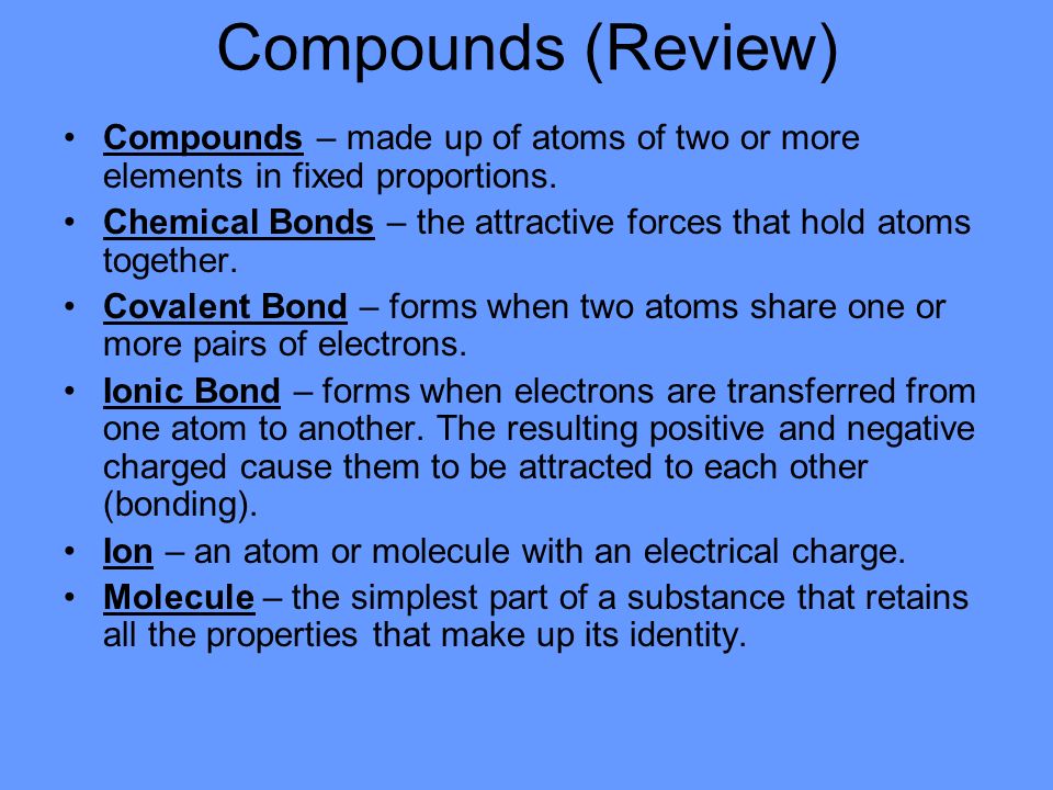 Compounds (Review) Compounds – made up of atoms of two or more elements in fixed proportions.