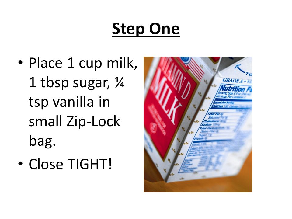 Step One Place 1 cup milk, 1 tbsp sugar, ¼ tsp vanilla in small Zip-Lock bag. Close TIGHT!