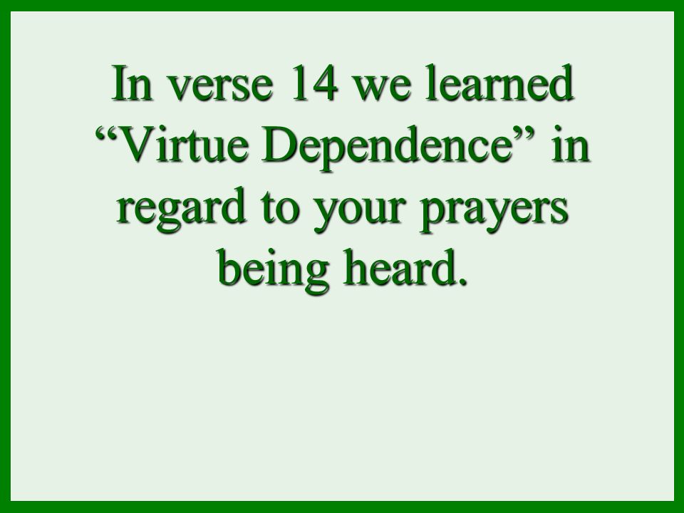 In verse 14 we learned Virtue Dependence in regard to your prayers being heard.